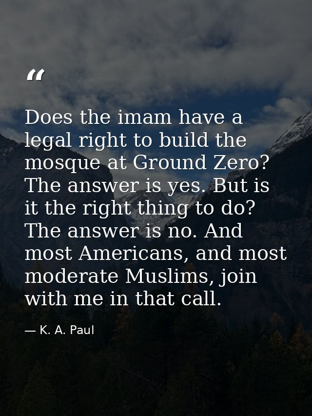 Does the imam have a legal right to build the mosque at Ground Zero? The answer is yes. But is it the right thing to do? — K. A. Paul