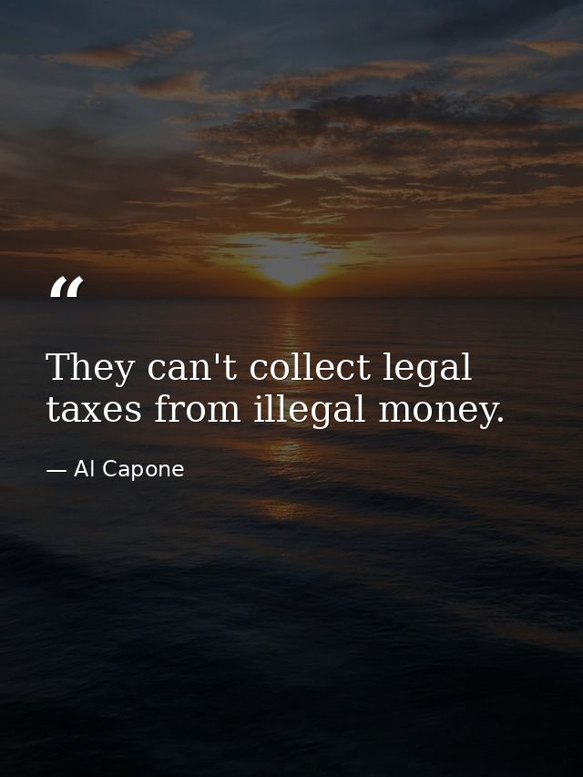 They can't collect legal taxes from illegal money. — Al Capone
