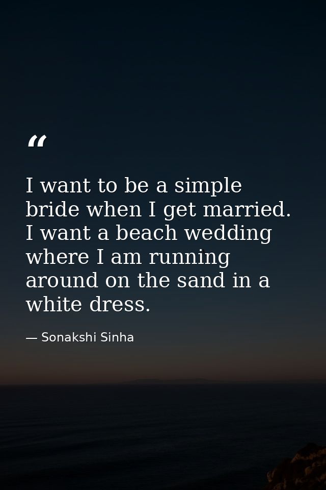 I want to be a simple bride when I get married. I want a beach wedding where I am running around on the sand in a white  — Sonakshi Sinha