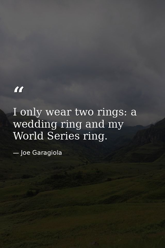 I only wear two rings: a wedding ring and my World Series ring. — Joe Garagiola