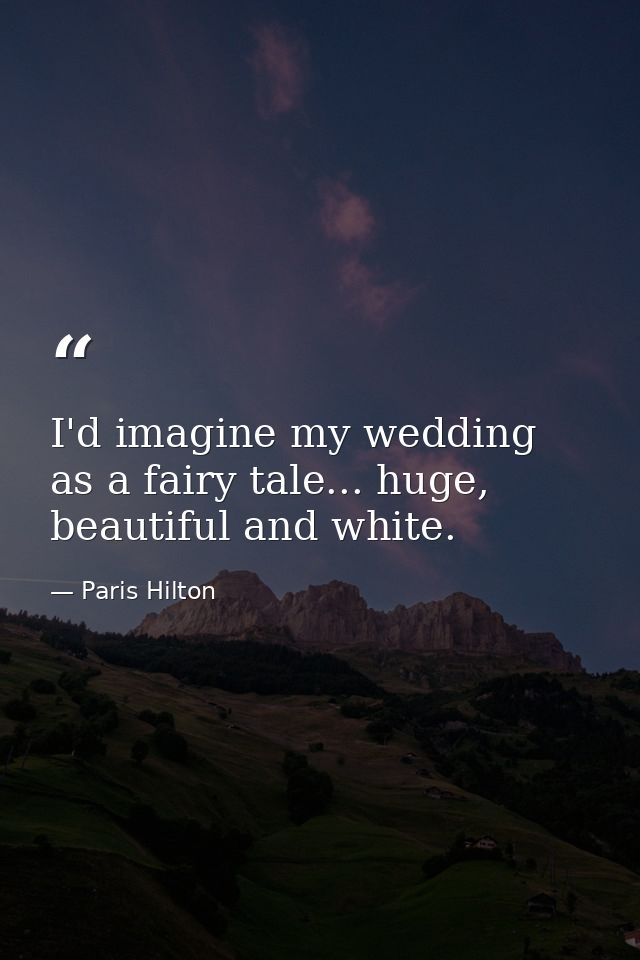 I'd imagine my wedding as a fairy tale... huge, beautiful and white. — Paris Hilton