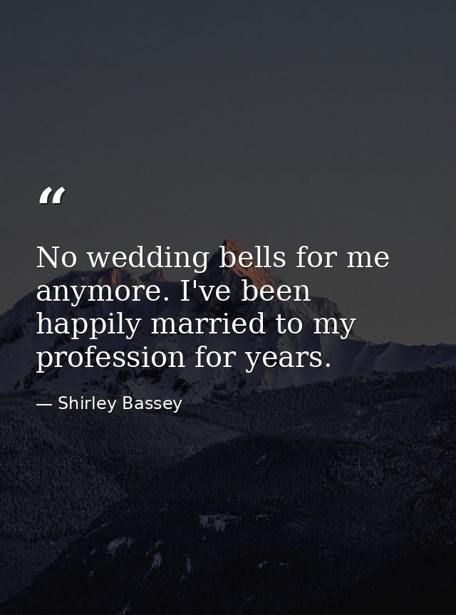 No wedding bells for me anymore. I've been happily married to my profession for years. — Shirley Bassey