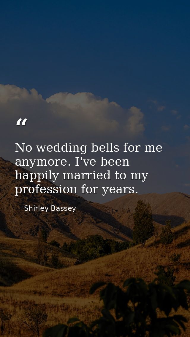 No wedding bells for me anymore. I've been happily married to my profession for years. — Shirley Bassey