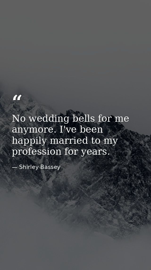 No wedding bells for me anymore. I've been happily married to my profession for years. — Shirley Bassey