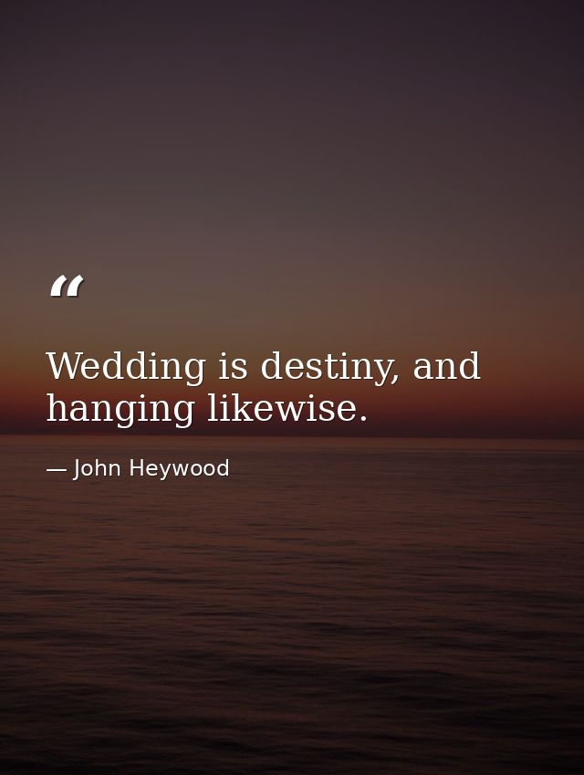 Wedding is destiny, and hanging likewise. — John Heywood