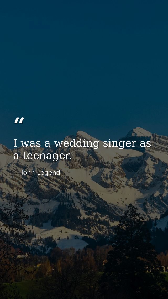 I was a wedding singer as a teenager. — John Legend