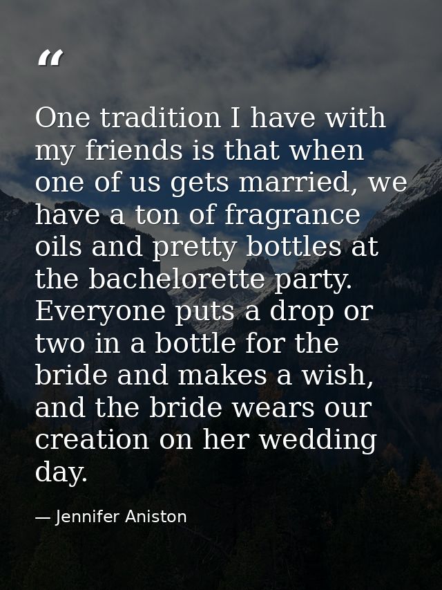 One tradition I have with my friends is that when one of us gets married, we have a ton of fragrance oils and pretty bot — Jennifer Aniston