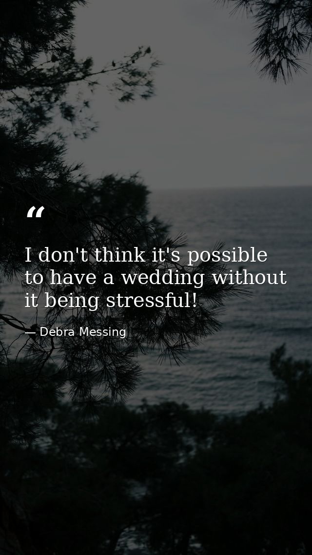 I don't think it's possible to have a wedding without it being stressful! — Debra Messing