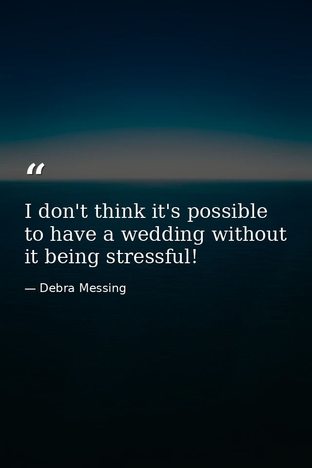 I don't think it's possible to have a wedding without it being stressful! — Debra Messing