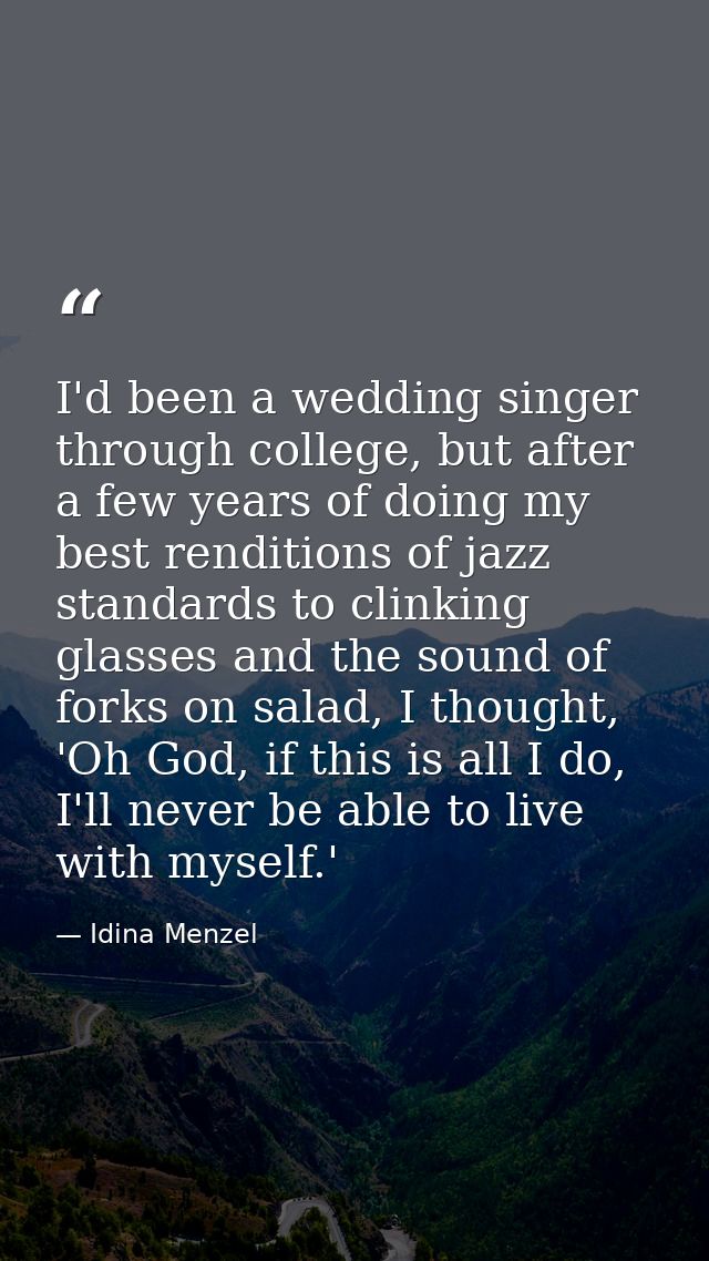 I'd been a wedding singer through college, but after a few years of doing my best renditions of jazz standards to clinki — Idina Menzel