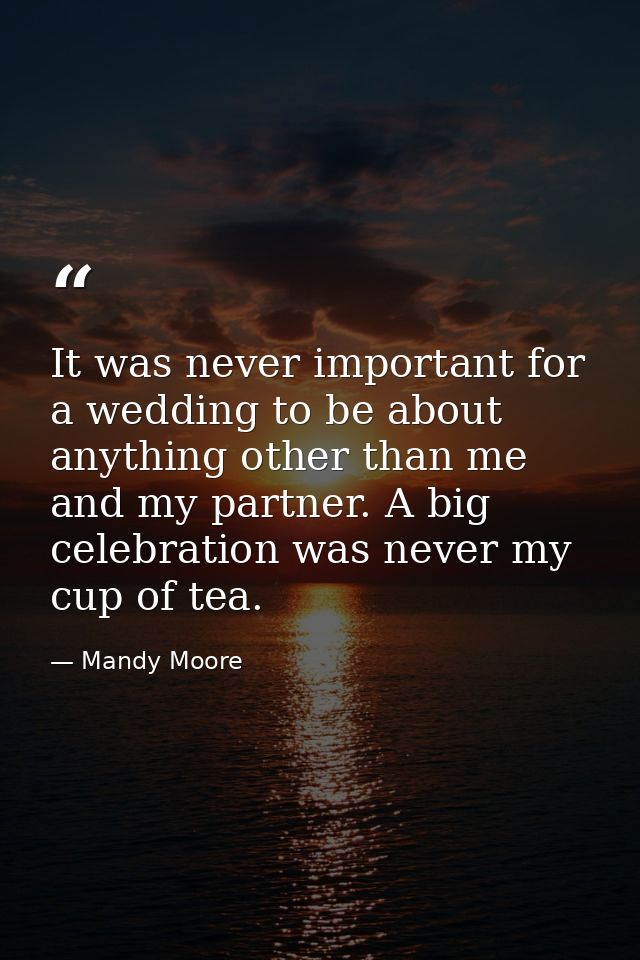 It was never important for a wedding to be about anything other than me and my partner. A big celebration was never my c — Mandy Moore