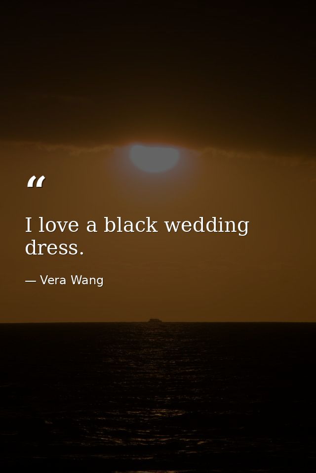 I love a black wedding dress. — Vera Wang
