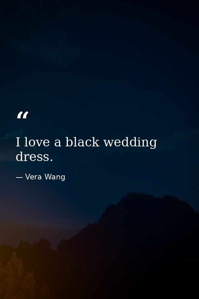 I love a black wedding dress. — Vera Wang