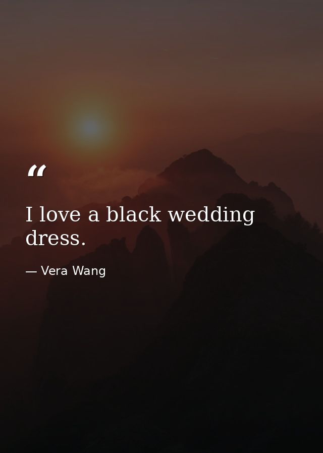 I love a black wedding dress. — Vera Wang