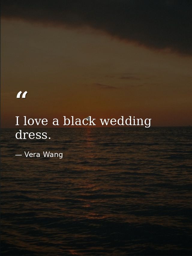 I love a black wedding dress. — Vera Wang