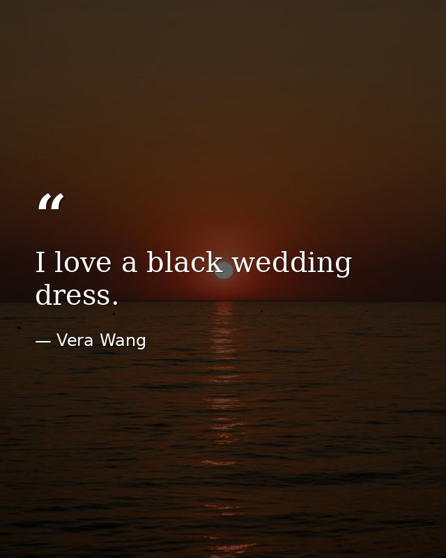 I love a black wedding dress. — Vera Wang