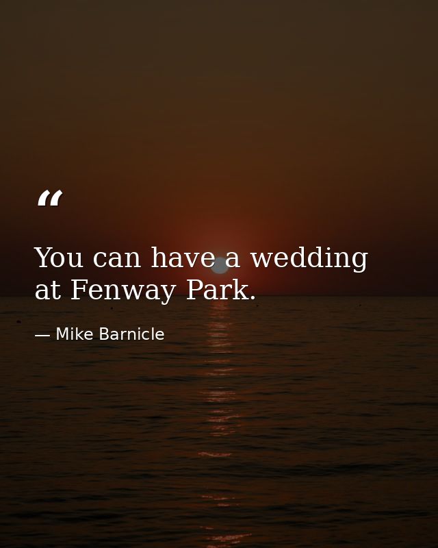You can have a wedding at Fenway Park. — Mike Barnicle