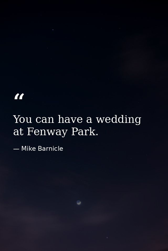 You can have a wedding at Fenway Park. — Mike Barnicle