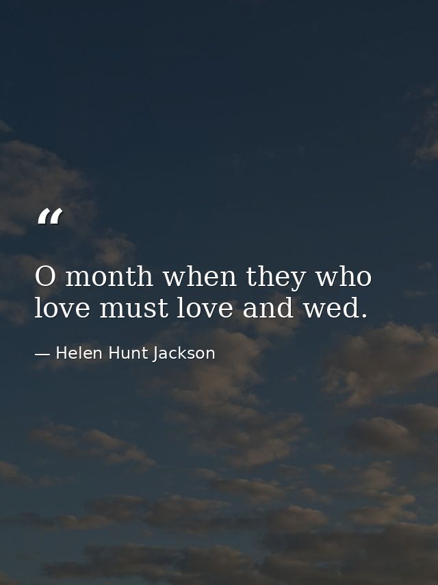 O month when they who love must love and wed. — Helen Hunt Jackson