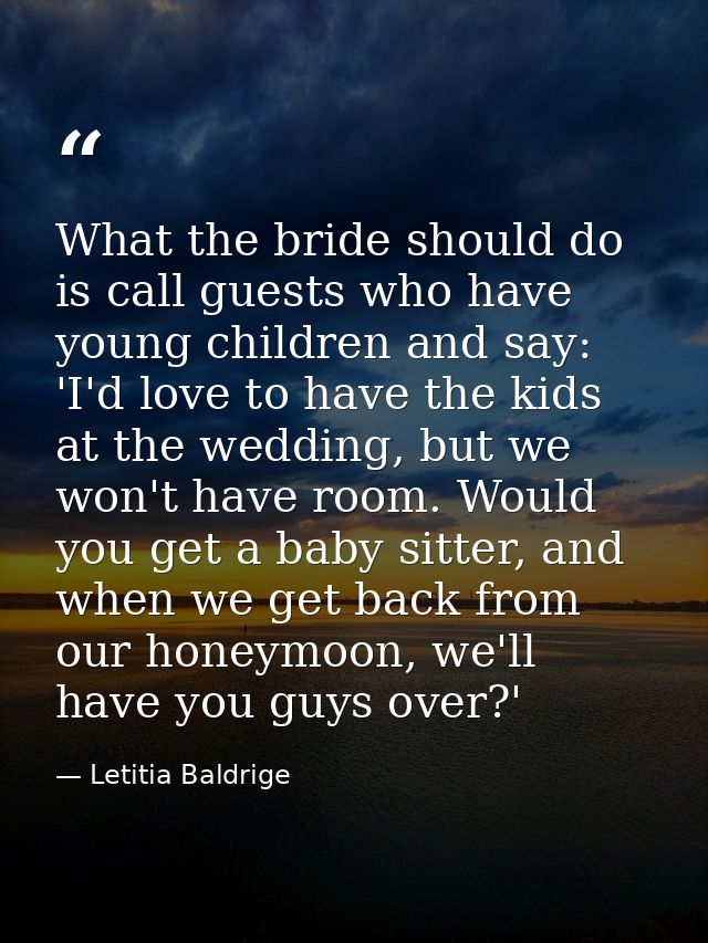 What the bride should do is call guests who have young children and say: 'I'd love to have the kids at the wedding, but  — Letitia Baldrige