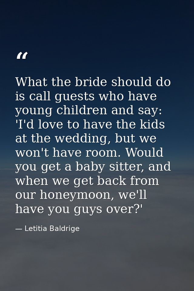 What the bride should do is call guests who have young children and say: 'I'd love to have the kids at the wedding, but  — Letitia Baldrige