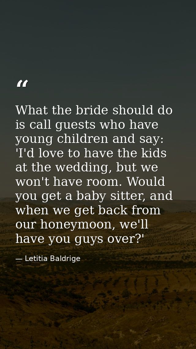 What the bride should do is call guests who have young children and say: 'I'd love to have the kids at the wedding, but  — Letitia Baldrige