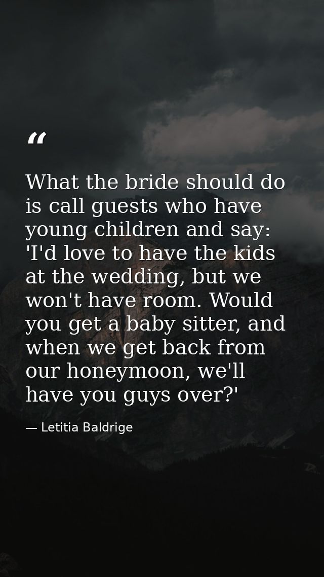 What the bride should do is call guests who have young children and say: 'I'd love to have the kids at the wedding, but  — Letitia Baldrige