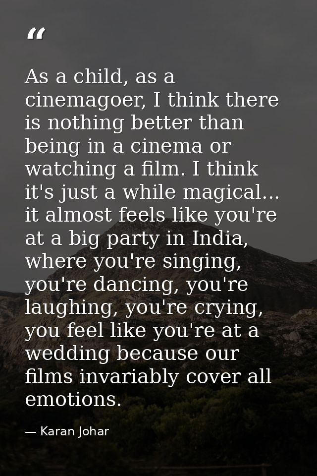 As a child, as a cinemagoer, I think there is nothing better than being in a cinema or watching a film. I think it's jus — Karan Johar