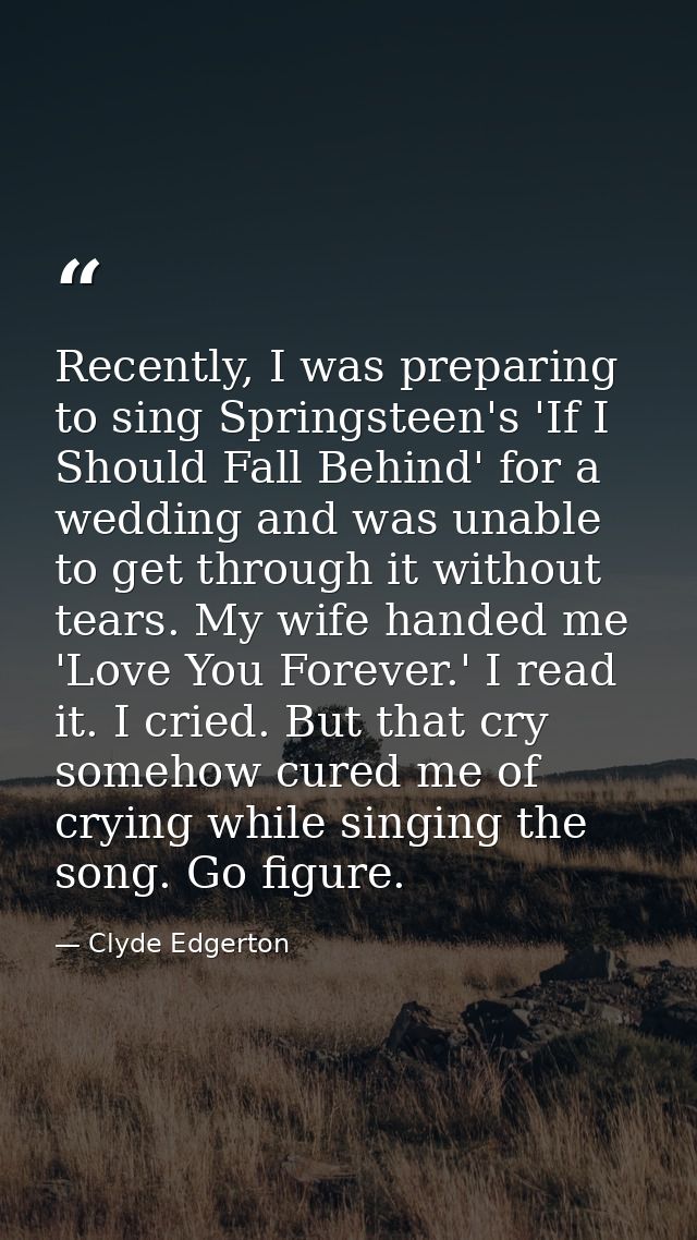 Recently, I was preparing to sing Springsteen's 'If I Should Fall Behind' for a wedding and was unable to get through it — Clyde Edgerton