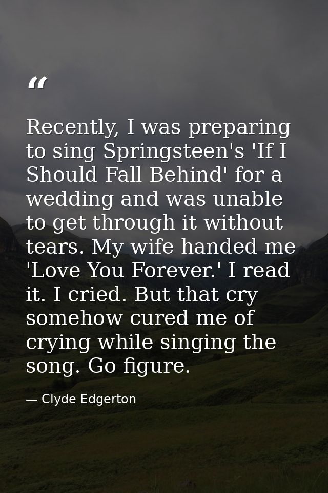 Recently, I was preparing to sing Springsteen's 'If I Should Fall Behind' for a wedding and was unable to get through it — Clyde Edgerton