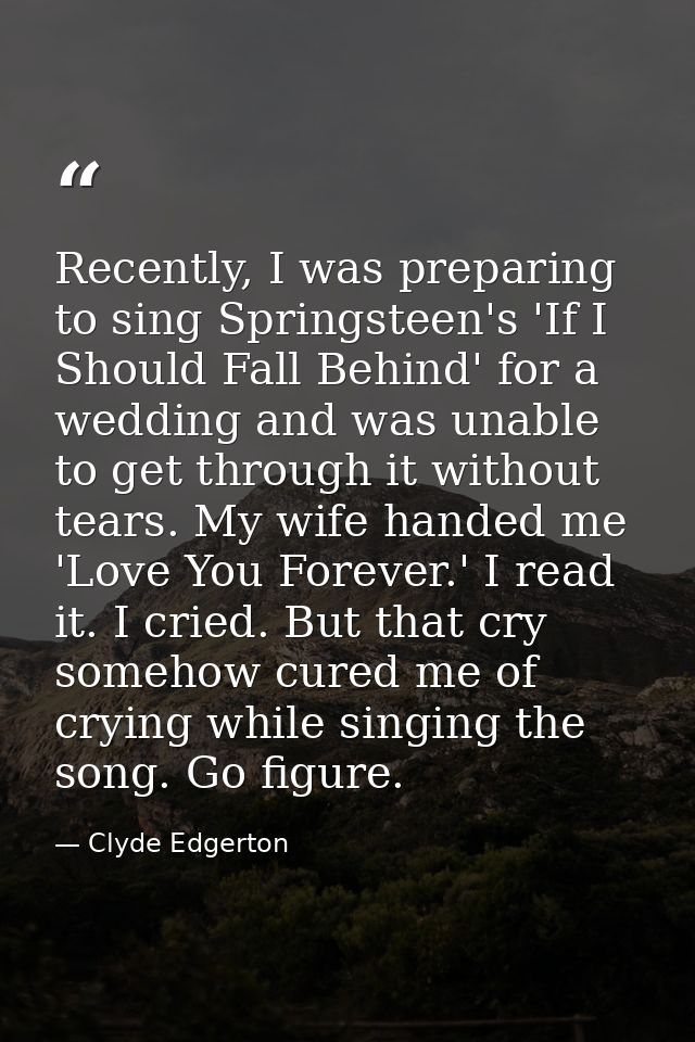 Recently, I was preparing to sing Springsteen's 'If I Should Fall Behind' for a wedding and was unable to get through it — Clyde Edgerton