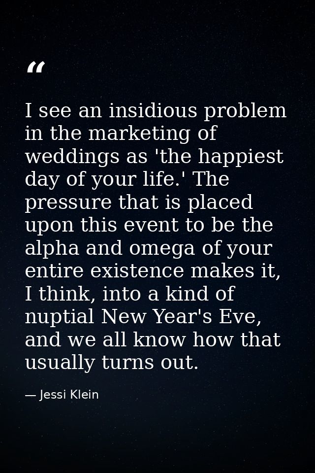 I see an insidious problem in the marketing of weddings as 'the happiest day of your life.' The pressure that is placed  — Jessi Klein
