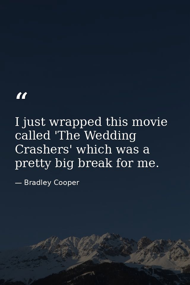 I just wrapped this movie called 'The Wedding Crashers' which was a pretty big break for me. — Bradley Cooper