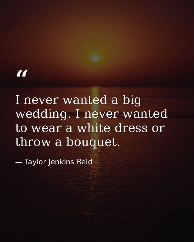I never wanted a big wedding. I never wanted to wear a white dress or throw a bouquet. — Taylor Jenkins Reid