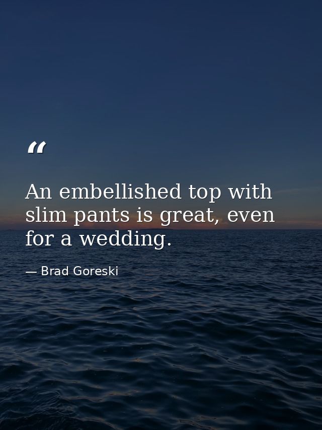 An embellished top with slim pants is great, even for a wedding. — Brad Goreski