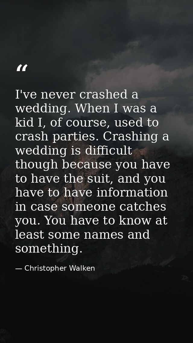 I've never crashed a wedding. When I was a kid I, of course, used to crash parties. Crashing a wedding is difficult thou — Christopher Walken