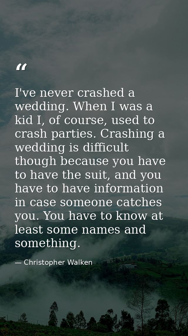 I've never crashed a wedding. When I was a kid I, of course, used to crash parties. Crashing a wedding is difficult thou — Christopher Walken