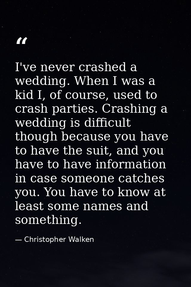 I've never crashed a wedding. When I was a kid I, of course, used to crash parties. Crashing a wedding is difficult thou — Christopher Walken