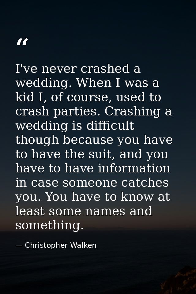 I've never crashed a wedding. When I was a kid I, of course, used to crash parties. Crashing a wedding is difficult thou — Christopher Walken