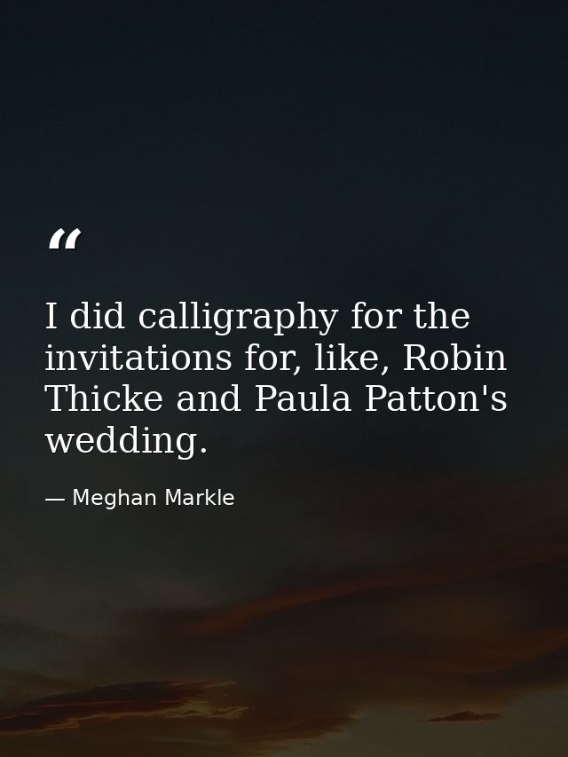 I did calligraphy for the invitations for, like, Robin Thicke and Paula Patton's wedding. — Meghan Markle