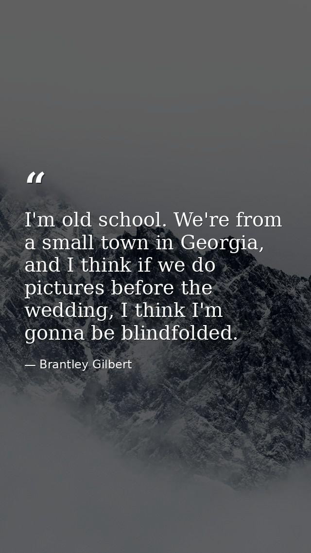 I'm old school. We're from a small town in Georgia, and I think if we do pictures before the wedding, I think I'm gonna  — Brantley Gilbert