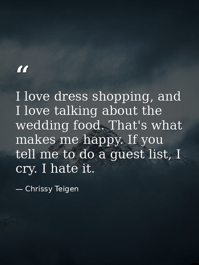 I love dress shopping, and I love talking about the wedding food. That's what makes me happy. If you tell me to do a gue — Chrissy Teigen