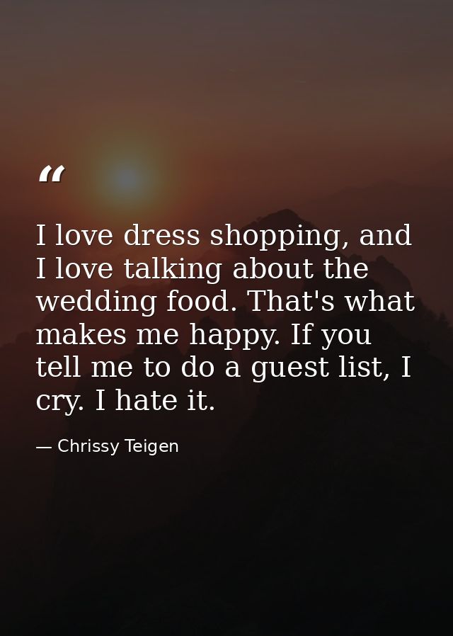 I love dress shopping, and I love talking about the wedding food. That's what makes me happy. If you tell me to do a gue — Chrissy Teigen