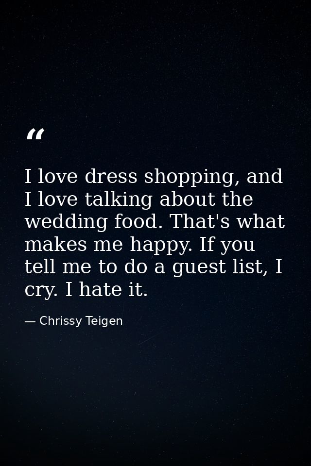 I love dress shopping, and I love talking about the wedding food. That's what makes me happy. If you tell me to do a gue — Chrissy Teigen
