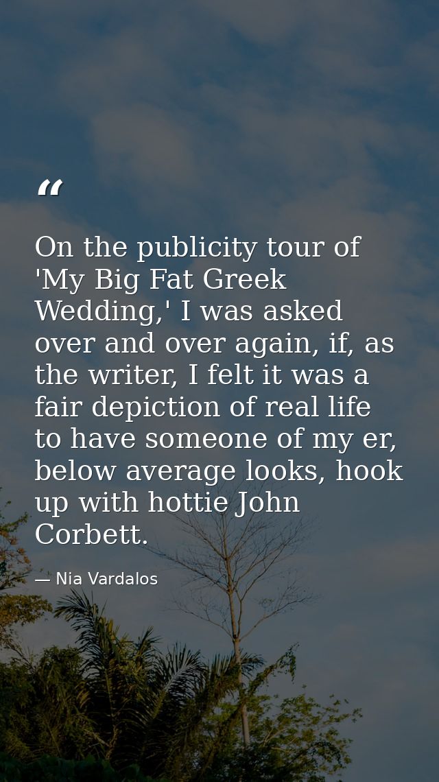On the publicity tour of 'My Big Fat Greek Wedding,' I was asked over and over again, if, as the writer, I felt it was a — Nia Vardalos