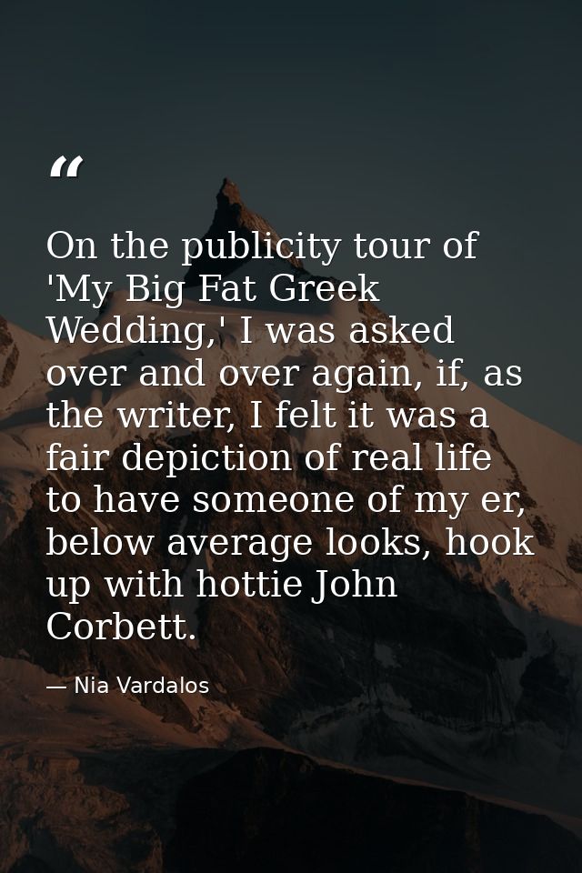 On the publicity tour of 'My Big Fat Greek Wedding,' I was asked over and over again, if, as the writer, I felt it was a — Nia Vardalos