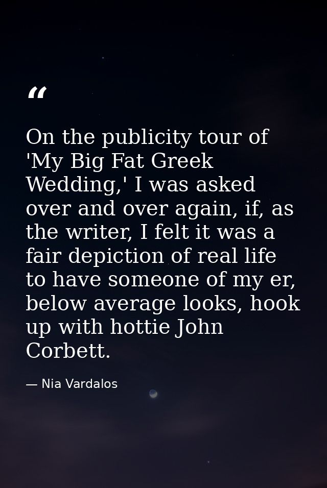 On the publicity tour of 'My Big Fat Greek Wedding,' I was asked over and over again, if, as the writer, I felt it was a — Nia Vardalos