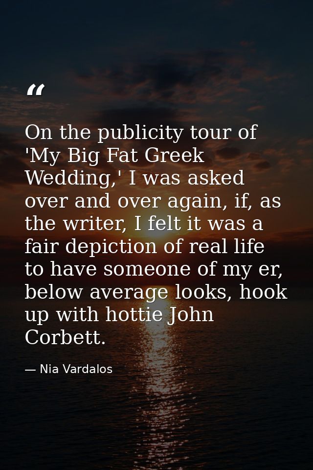 On the publicity tour of 'My Big Fat Greek Wedding,' I was asked over and over again, if, as the writer, I felt it was a — Nia Vardalos
