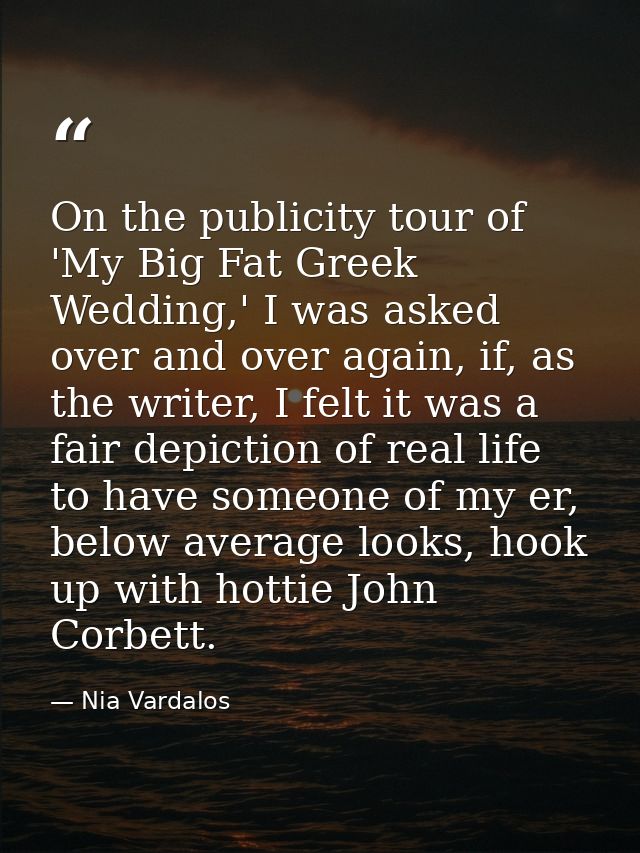 On the publicity tour of 'My Big Fat Greek Wedding,' I was asked over and over again, if, as the writer, I felt it was a — Nia Vardalos