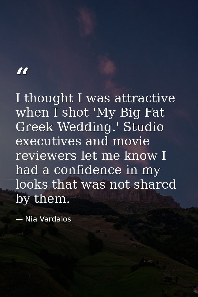 I thought I was attractive when I shot 'My Big Fat Greek Wedding.' Studio executives and movie reviewers let me know I h — Nia Vardalos